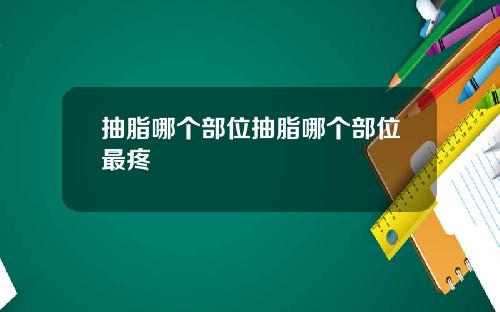 抽脂哪个部位抽脂哪个部位最疼