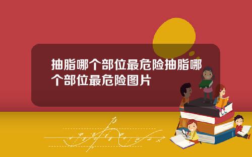 抽脂哪个部位最危险抽脂哪个部位最危险图片