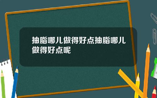抽脂哪儿做得好点抽脂哪儿做得好点呢