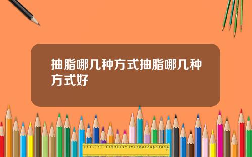 抽脂哪几种方式抽脂哪几种方式好