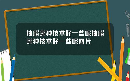 抽脂哪种技术好一些呢抽脂哪种技术好一些呢图片