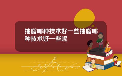 抽脂哪种技术好一些抽脂哪种技术好一些呢
