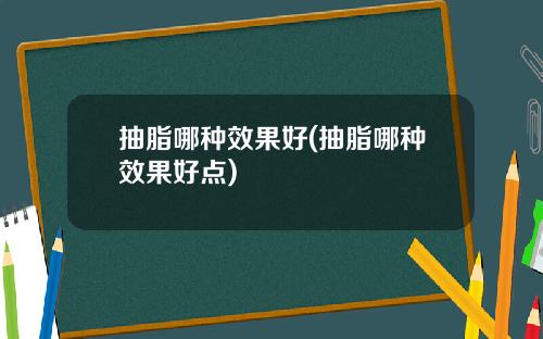 抽脂哪种效果好(抽脂哪种效果好点)