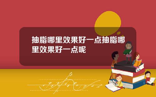 抽脂哪里效果好一点抽脂哪里效果好一点呢