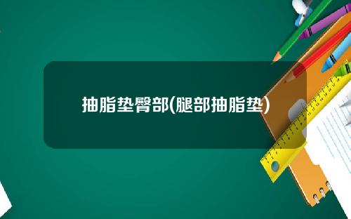 抽脂垫臀部(腿部抽脂垫)