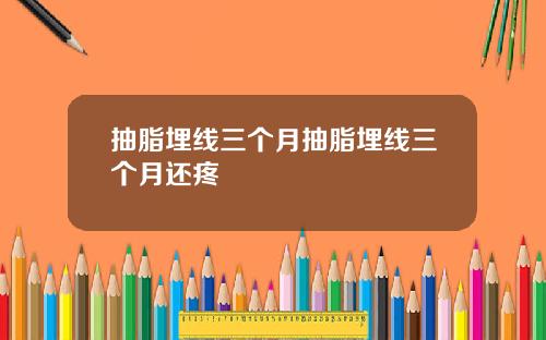 抽脂埋线三个月抽脂埋线三个月还疼