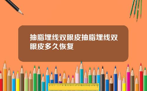 抽脂埋线双眼皮抽脂埋线双眼皮多久恢复
