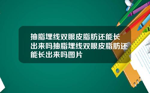 抽脂埋线双眼皮脂肪还能长出来吗抽脂埋线双眼皮脂肪还能长出来吗图片