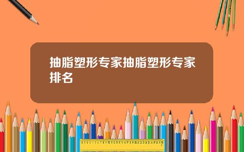抽脂塑形专家抽脂塑形专家排名