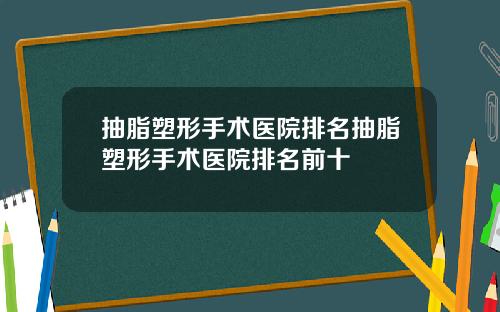 抽脂塑形手术医院排名抽脂塑形手术医院排名前十