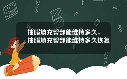 抽脂填充臀部能维持多久，抽脂填充臀部能维持多久恢复