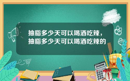 抽脂多少天可以喝酒吃辣，抽脂多少天可以喝酒吃辣的