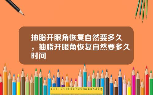抽脂开眼角恢复自然要多久，抽脂开眼角恢复自然要多久时间