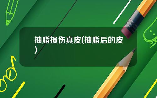 抽脂损伤真皮(抽脂后的皮)