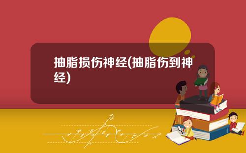 抽脂损伤神经(抽脂伤到神经)