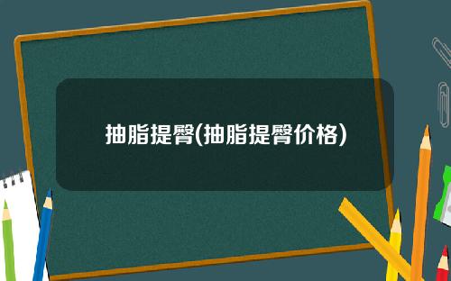 抽脂提臀(抽脂提臀价格)
