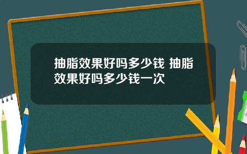 抽脂效果好吗多少钱 抽脂效果好吗多少钱一次