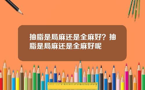 抽脂是局麻还是全麻好？抽脂是局麻还是全麻好呢