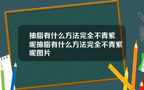 抽脂有什么方法完全不青紫呢抽脂有什么方法完全不青紫呢图片