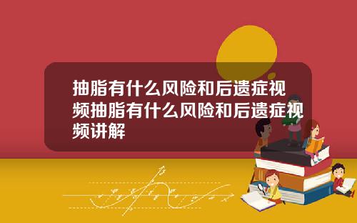 抽脂有什么风险和后遗症视频抽脂有什么风险和后遗症视频讲解