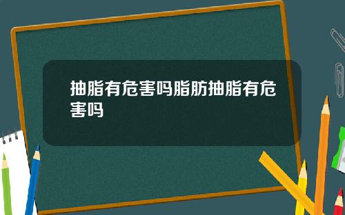 抽脂有危害吗脂肪抽脂有危害吗
