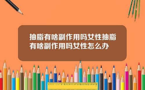 抽脂有啥副作用吗女性抽脂有啥副作用吗女性怎么办