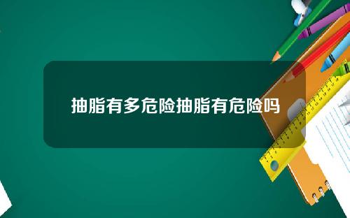 抽脂有多危险抽脂有危险吗