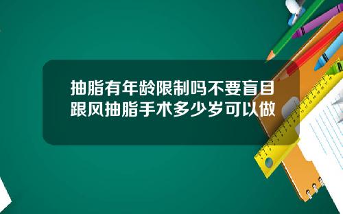 抽脂有年龄限制吗不要盲目跟风抽脂手术多少岁可以做