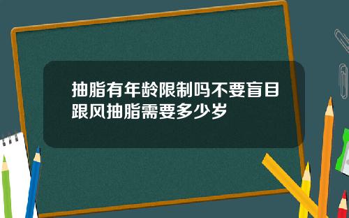 抽脂有年龄限制吗不要盲目跟风抽脂需要多少岁
