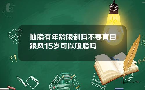 抽脂有年龄限制吗不要盲目跟风15岁可以吸脂吗