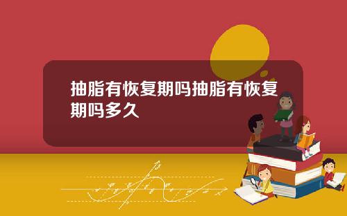 抽脂有恢复期吗抽脂有恢复期吗多久