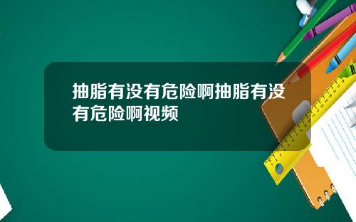 抽脂有没有危险啊抽脂有没有危险啊视频