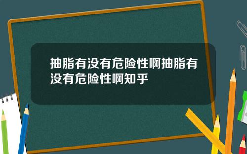 抽脂有没有危险性啊抽脂有没有危险性啊知乎