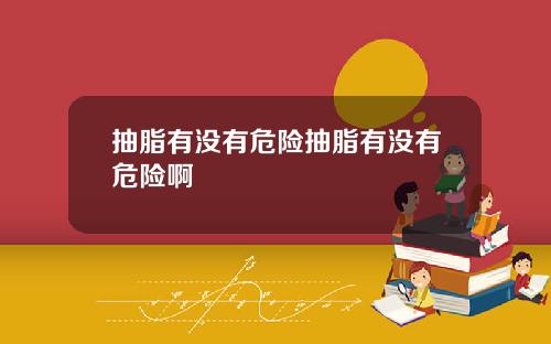 抽脂有没有危险抽脂有没有危险啊