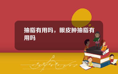 抽脂有用吗，眼皮肿抽脂有用吗