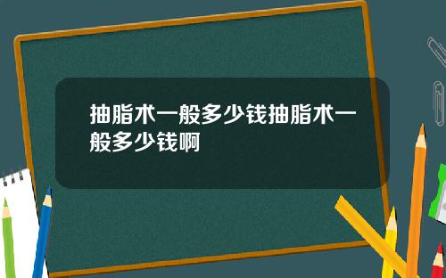 抽脂术一般多少钱抽脂术一般多少钱啊