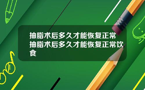 抽脂术后多久才能恢复正常抽脂术后多久才能恢复正常饮食