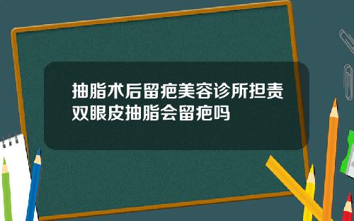 抽脂术后留疤美容诊所担责双眼皮抽脂会留疤吗