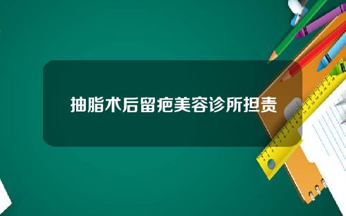 抽脂术后留疤美容诊所担责