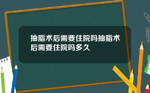 抽脂术后需要住院吗抽脂术后需要住院吗多久