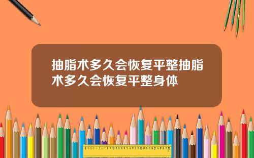 抽脂术多久会恢复平整抽脂术多久会恢复平整身体