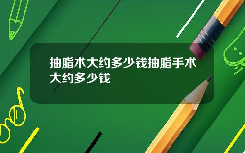 抽脂术大约多少钱抽脂手术大约多少钱