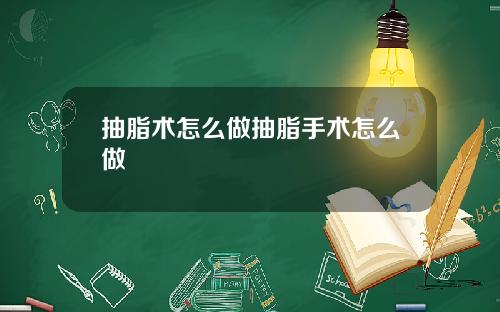 抽脂术怎么做抽脂手术怎么做