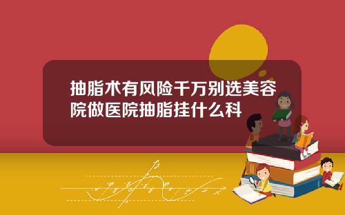 抽脂术有风险千万别选美容院做医院抽脂挂什么科