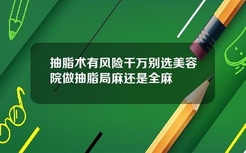 抽脂术有风险千万别选美容院做抽脂局麻还是全麻