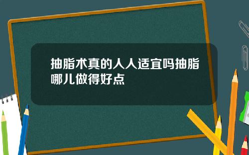 抽脂术真的人人适宜吗抽脂哪儿做得好点