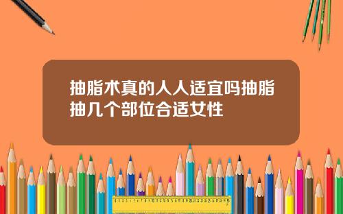 抽脂术真的人人适宜吗抽脂抽几个部位合适女性