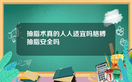 抽脂术真的人人适宜吗胳膊抽脂安全吗