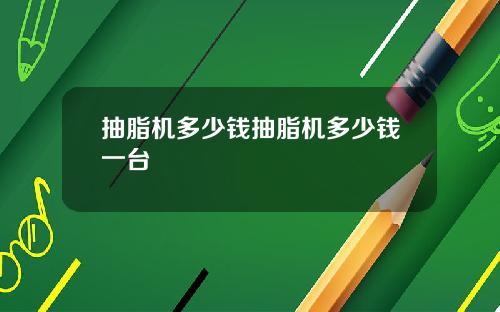抽脂机多少钱抽脂机多少钱一台