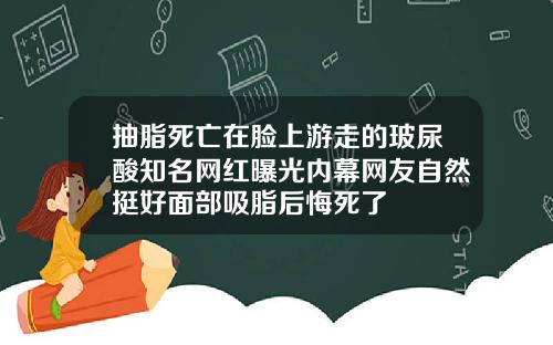 抽脂死亡在脸上游走的玻尿酸知名网红曝光内幕网友自然挺好面部吸脂后悔死了